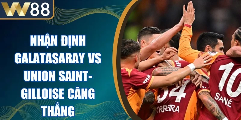 Nhận Định Galatasaray Vs Union Saint-Gilloise